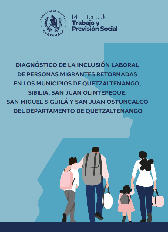 Diagnóstico de la Inclusión Laboral de Personas Migrantes Retornadas en los Municipios de Quetzaltenango, Sibilia, San Juan Olintepeque, San Miguel Sigüilá y San Juan Ostuncalco del Departamento de Quetzaltenango
